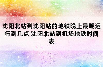 沈阳北站到沈阳站的地铁晚上最晚运行到几点 沈阳北站到机场地铁时间表